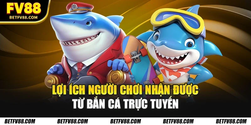 Lợi ích người chơi nhận được từ bắn cá trực tuyến