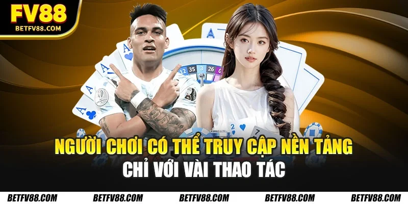 Người chơi có thể truy cập nền tảng chỉ với vài thao tác