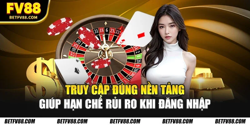 Truy cập đúng nền tảng giúp hạn chế rủi ro khi đăng nhập