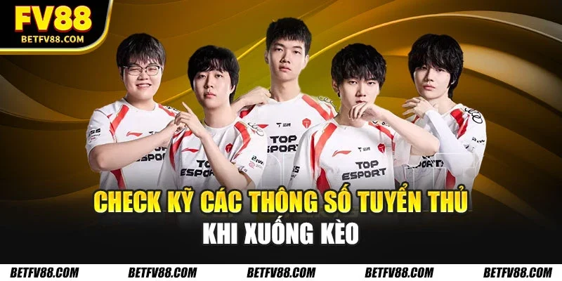 Check kỹ các thông số tuyển thủ khi xuống kèo