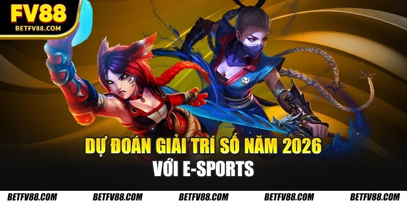 Dự đoán giải trí số năm 2026 với E-Sports