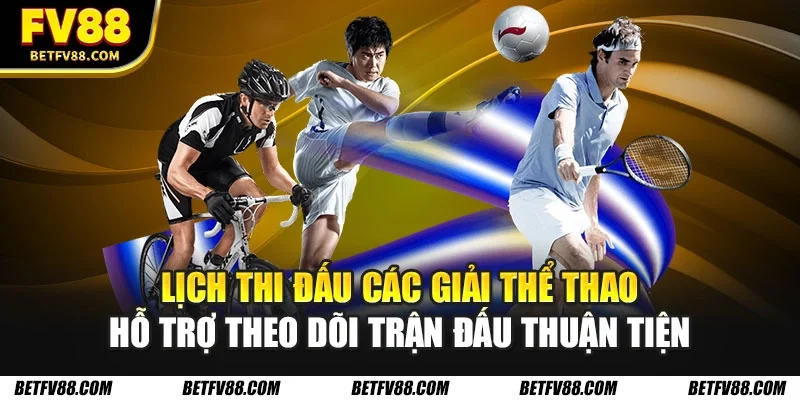 Lịch thi đấu các giải thể thao hỗ trợ theo dõi trận đấu thuận tiện