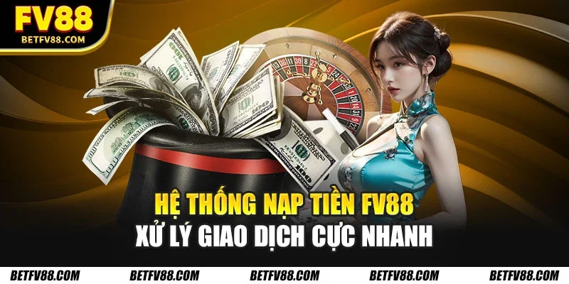 Hệ thống nạp tiền FV88 xử lý giao dịch cực nhanh