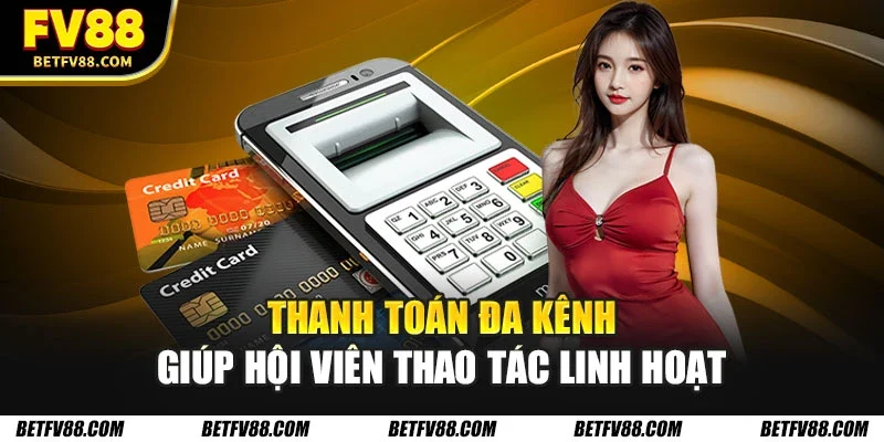 Thanh toán đa kênh giúp hội viên thao tác linh hoạt