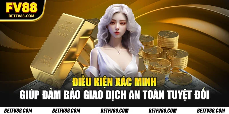 Điều kiện xác minh giúp đảm bảo giao dịch an toàn tuyệt đối