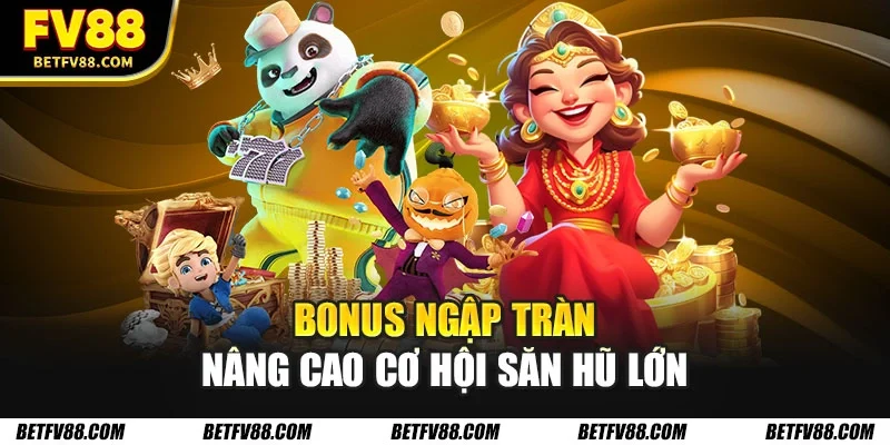 Bonus ngập tràn nâng cao cơ hội săn hũ lớn